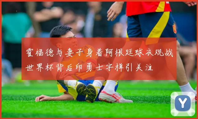 霍福德与妻子身着阿根廷球衣观战世界杯背后印勇士字样引关注