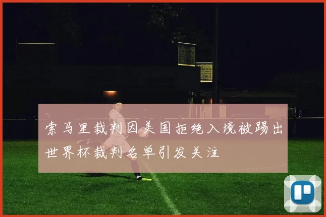 索马里裁判因美国拒绝入境被踢出世界杯裁判名单引发关注