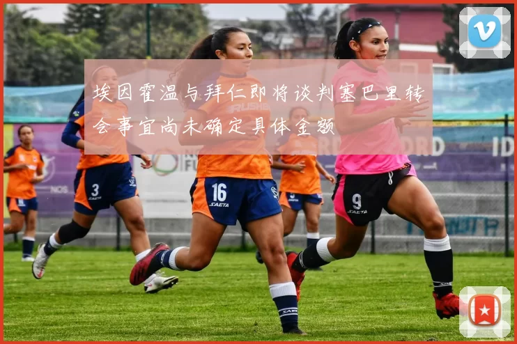 埃因霍温与拜仁即将谈判塞巴里转会事宜尚未确定具体金额